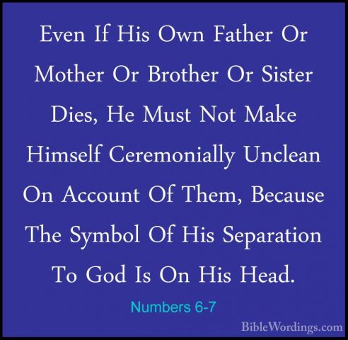 Numbers 6-7 - Even If His Own Father Or Mother Or Brother Or SistEven If His Own Father Or Mother Or Brother Or Sister Dies, He Must Not Make Himself Ceremonially Unclean On Account Of Them, Because The Symbol Of His Separation To God Is On His Head. 