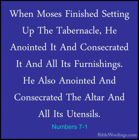 Numbers 7-1 - When Moses Finished Setting Up The Tabernacle, He AWhen Moses Finished Setting Up The Tabernacle, He Anointed It And Consecrated It And All Its Furnishings. He Also Anointed And Consecrated The Altar And All Its Utensils. 