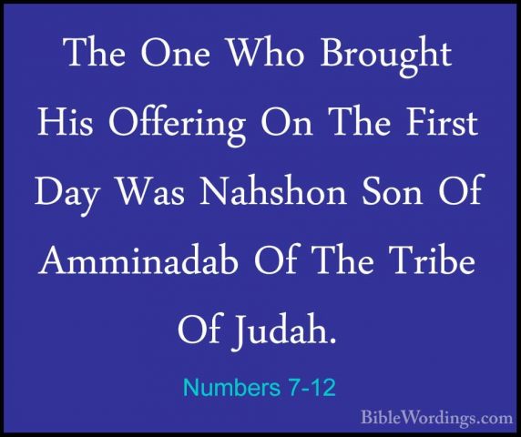 Numbers 7-12 - The One Who Brought His Offering On The First DayThe One Who Brought His Offering On The First Day Was Nahshon Son Of Amminadab Of The Tribe Of Judah. 