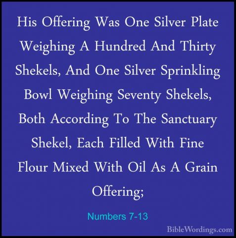 Numbers 7-13 - His Offering Was One Silver Plate Weighing A HundrHis Offering Was One Silver Plate Weighing A Hundred And Thirty Shekels, And One Silver Sprinkling Bowl Weighing Seventy Shekels, Both According To The Sanctuary Shekel, Each Filled With Fine Flour Mixed With Oil As A Grain Offering; 