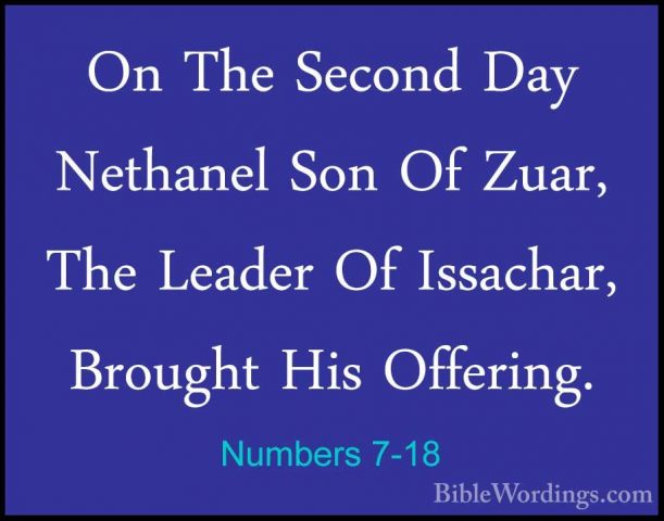 Numbers 7-18 - On The Second Day Nethanel Son Of Zuar, The LeaderOn The Second Day Nethanel Son Of Zuar, The Leader Of Issachar, Brought His Offering. 