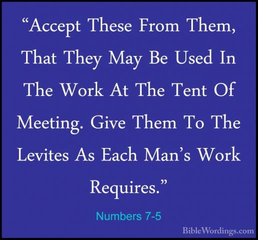 Numbers 7-5 - "Accept These From Them, That They May Be Used In T"Accept These From Them, That They May Be Used In The Work At The Tent Of Meeting. Give Them To The Levites As Each Man's Work Requires." 