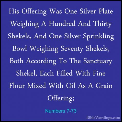 Numbers 7-73 - His Offering Was One Silver Plate Weighing A HundrHis Offering Was One Silver Plate Weighing A Hundred And Thirty Shekels, And One Silver Sprinkling Bowl Weighing Seventy Shekels, Both According To The Sanctuary Shekel, Each Filled With Fine Flour Mixed With Oil As A Grain Offering; 
