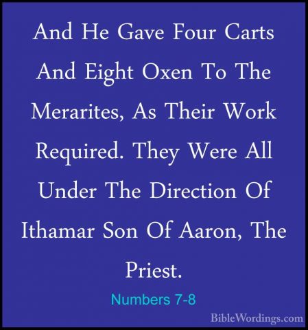 Numbers 7-8 - And He Gave Four Carts And Eight Oxen To The MerariAnd He Gave Four Carts And Eight Oxen To The Merarites, As Their Work Required. They Were All Under The Direction Of Ithamar Son Of Aaron, The Priest. 