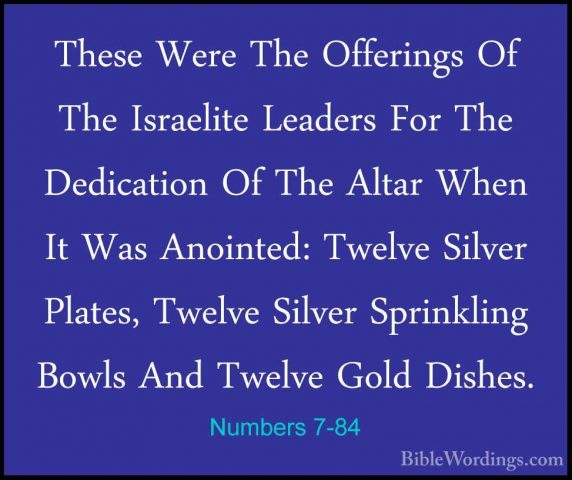 Numbers 7-84 - These Were The Offerings Of The Israelite LeadersThese Were The Offerings Of The Israelite Leaders For The Dedication Of The Altar When It Was Anointed: Twelve Silver Plates, Twelve Silver Sprinkling Bowls And Twelve Gold Dishes. 