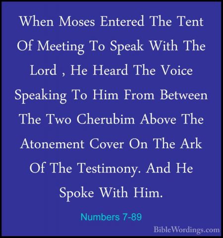 Numbers 7-89 - When Moses Entered The Tent Of Meeting To Speak WiWhen Moses Entered The Tent Of Meeting To Speak With The Lord , He Heard The Voice Speaking To Him From Between The Two Cherubim Above The Atonement Cover On The Ark Of The Testimony. And He Spoke With Him.