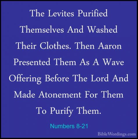Numbers 8-21 - The Levites Purified Themselves And Washed Their CThe Levites Purified Themselves And Washed Their Clothes. Then Aaron Presented Them As A Wave Offering Before The Lord And Made Atonement For Them To Purify Them. 