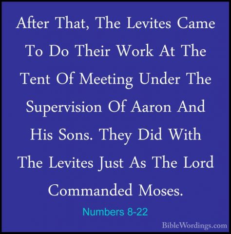 Numbers 8-22 - After That, The Levites Came To Do Their Work At TAfter That, The Levites Came To Do Their Work At The Tent Of Meeting Under The Supervision Of Aaron And His Sons. They Did With The Levites Just As The Lord Commanded Moses. 
