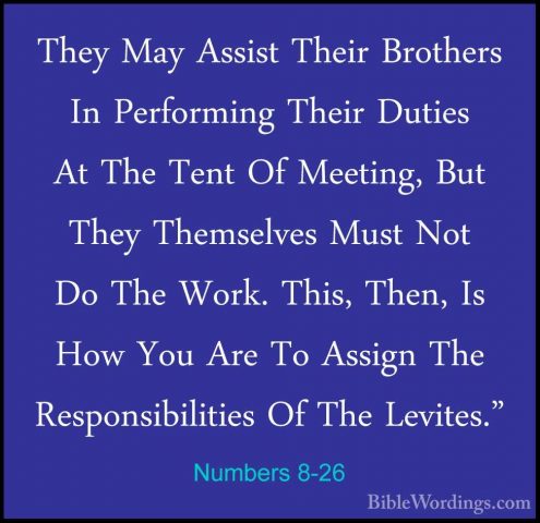 Numbers 8-26 - They May Assist Their Brothers In Performing TheirThey May Assist Their Brothers In Performing Their Duties At The Tent Of Meeting, But They Themselves Must Not Do The Work. This, Then, Is How You Are To Assign The Responsibilities Of The Levites."