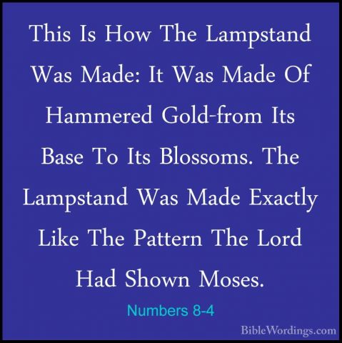 Numbers 8-4 - This Is How The Lampstand Was Made: It Was Made OfThis Is How The Lampstand Was Made: It Was Made Of Hammered Gold-from Its Base To Its Blossoms. The Lampstand Was Made Exactly Like The Pattern The Lord Had Shown Moses. 