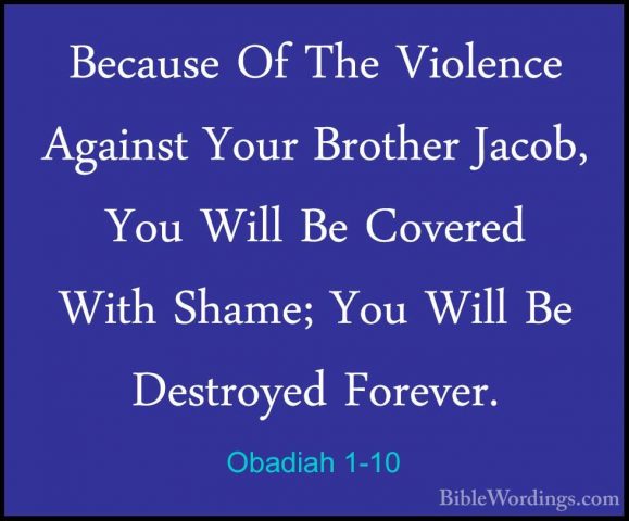 Obadiah 1-10 - Because Of The Violence Against Your Brother JacobBecause Of The Violence Against Your Brother Jacob, You Will Be Covered With Shame; You Will Be Destroyed Forever. 