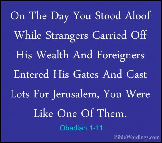 Obadiah 1-11 - On The Day You Stood Aloof While Strangers CarriedOn The Day You Stood Aloof While Strangers Carried Off His Wealth And Foreigners Entered His Gates And Cast Lots For Jerusalem, You Were Like One Of Them. 