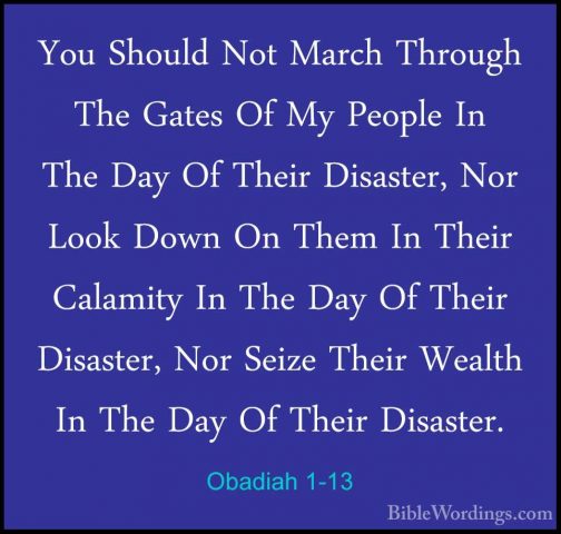 Obadiah 1-13 - You Should Not March Through The Gates Of My PeoplYou Should Not March Through The Gates Of My People In The Day Of Their Disaster, Nor Look Down On Them In Their Calamity In The Day Of Their Disaster, Nor Seize Their Wealth In The Day Of Their Disaster. 
