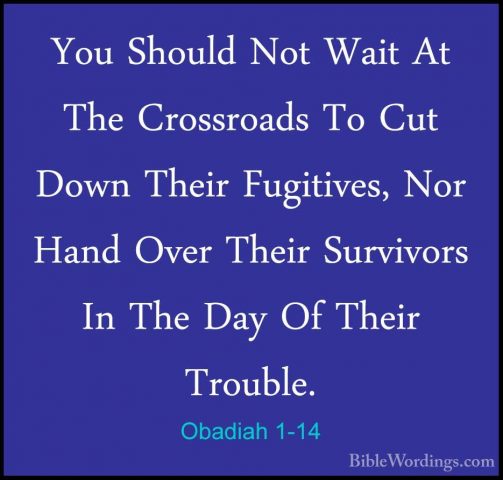Obadiah 1-14 - You Should Not Wait At The Crossroads To Cut DownYou Should Not Wait At The Crossroads To Cut Down Their Fugitives, Nor Hand Over Their Survivors In The Day Of Their Trouble. 