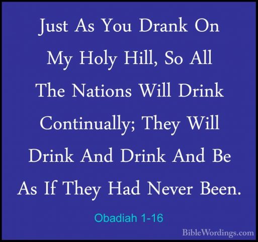 Obadiah 1-16 - Just As You Drank On My Holy Hill, So All The NatiJust As You Drank On My Holy Hill, So All The Nations Will Drink Continually; They Will Drink And Drink And Be As If They Had Never Been. 