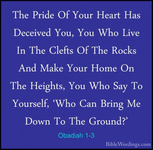 Obadiah 1-3 - The Pride Of Your Heart Has Deceived You, You Who LThe Pride Of Your Heart Has Deceived You, You Who Live In The Clefts Of The Rocks And Make Your Home On The Heights, You Who Say To Yourself, 'Who Can Bring Me Down To The Ground?' 