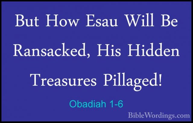 Obadiah 1-6 - But How Esau Will Be Ransacked, His Hidden TreasureBut How Esau Will Be Ransacked, His Hidden Treasures Pillaged! 