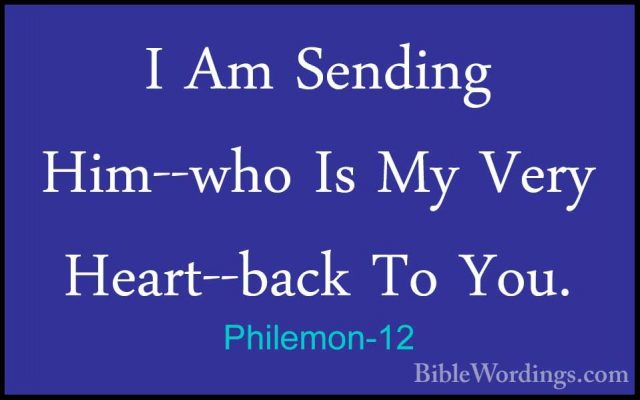 Philemon-12 - I Am Sending Him--who Is My Very Heart--back To YouI Am Sending Him--who Is My Very Heart--back To You. 