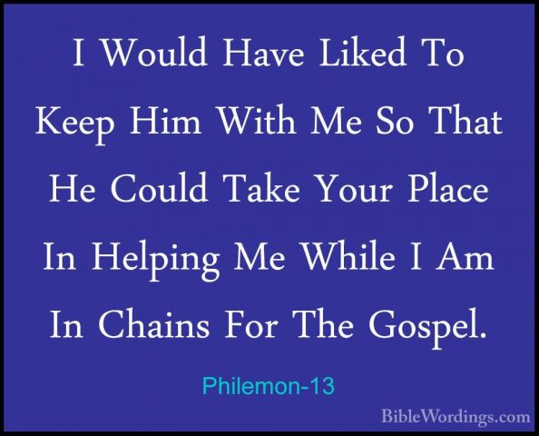 Philemon-13 - I Would Have Liked To Keep Him With Me So That He CI Would Have Liked To Keep Him With Me So That He Could Take Your Place In Helping Me While I Am In Chains For The Gospel. 
