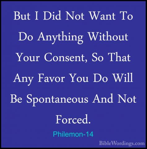 Philemon-14 - But I Did Not Want To Do Anything Without Your ConsBut I Did Not Want To Do Anything Without Your Consent, So That Any Favor You Do Will Be Spontaneous And Not Forced. 