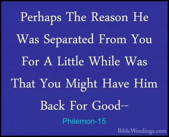 Philemon-15 - Perhaps The Reason He Was Separated From You For APerhaps The Reason He Was Separated From You For A Little While Was That You Might Have Him Back For Good-- 
