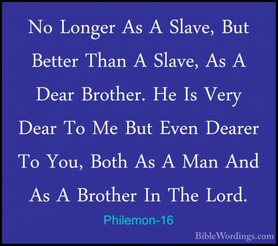 Philemon-16 - No Longer As A Slave, But Better Than A Slave, As ANo Longer As A Slave, But Better Than A Slave, As A Dear Brother. He Is Very Dear To Me But Even Dearer To You, Both As A Man And As A Brother In The Lord. 