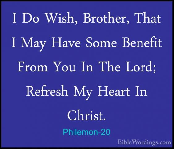 Philemon-20 - I Do Wish, Brother, That I May Have Some Benefit FrI Do Wish, Brother, That I May Have Some Benefit From You In The Lord; Refresh My Heart In Christ. 