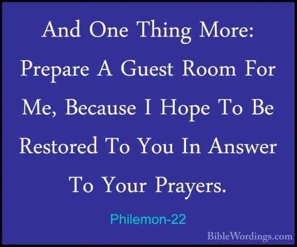 Philemon-22 - And One Thing More: Prepare A Guest Room For Me, BeAnd One Thing More: Prepare A Guest Room For Me, Because I Hope To Be Restored To You In Answer To Your Prayers. 