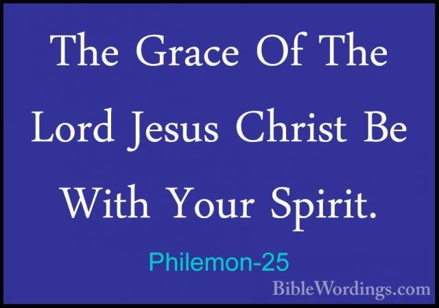 Philemon-25 - The Grace Of The Lord Jesus Christ Be With Your SpiThe Grace Of The Lord Jesus Christ Be With Your Spirit.