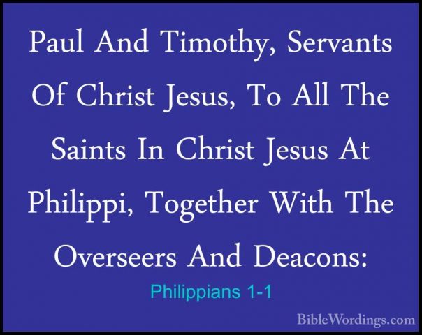 Philippians 1-1 - Paul And Timothy, Servants Of Christ Jesus, ToPaul And Timothy, Servants Of Christ Jesus, To All The Saints In Christ Jesus At Philippi, Together With The Overseers And Deacons: 