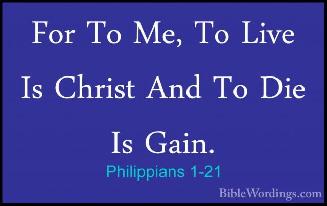 Philippians 1-21 - For To Me, To Live Is Christ And To Die Is GaiFor To Me, To Live Is Christ And To Die Is Gain. 