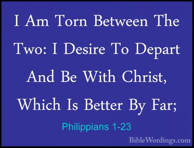 Philippians 1-23 - I Am Torn Between The Two: I Desire To DepartI Am Torn Between The Two: I Desire To Depart And Be With Christ, Which Is Better By Far; 