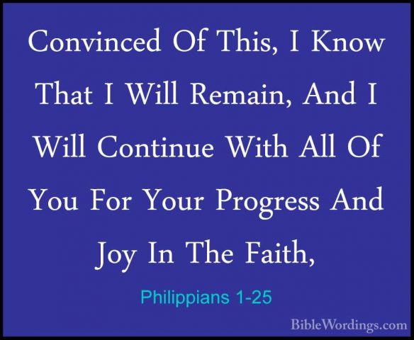 Philippians 1-25 - Convinced Of This, I Know That I Will Remain,Convinced Of This, I Know That I Will Remain, And I Will Continue With All Of You For Your Progress And Joy In The Faith, 