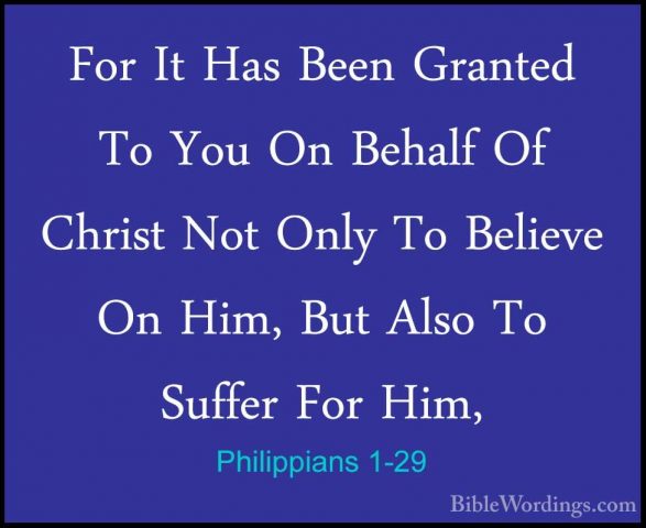 Philippians 1-29 - For It Has Been Granted To You On Behalf Of ChFor It Has Been Granted To You On Behalf Of Christ Not Only To Believe On Him, But Also To Suffer For Him, 