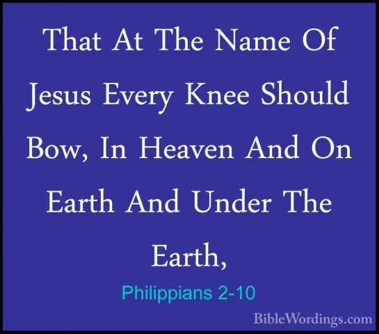 Philippians 2-10 - That At The Name Of Jesus Every Knee Should BoThat At The Name Of Jesus Every Knee Should Bow, In Heaven And On Earth And Under The Earth, 