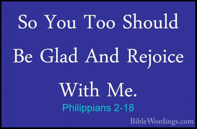 Philippians 2-18 - So You Too Should Be Glad And Rejoice With Me.So You Too Should Be Glad And Rejoice With Me. 