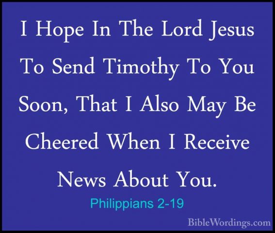 Philippians 2-19 - I Hope In The Lord Jesus To Send Timothy To YoI Hope In The Lord Jesus To Send Timothy To You Soon, That I Also May Be Cheered When I Receive News About You. 