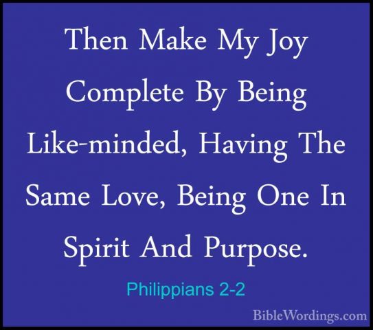 Philippians 2-2 - Then Make My Joy Complete By Being Like-minded,Then Make My Joy Complete By Being Like-minded, Having The Same Love, Being One In Spirit And Purpose. 
