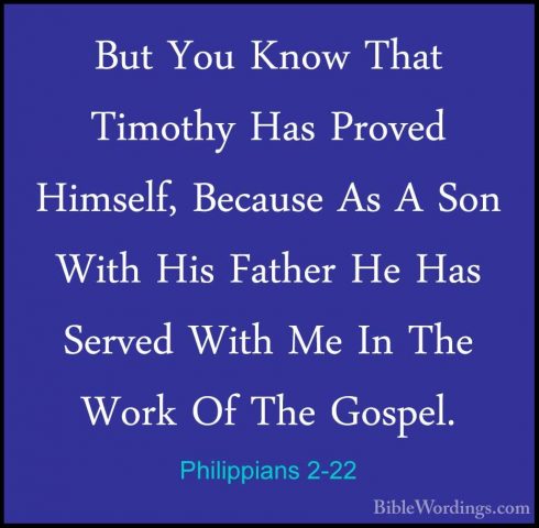 Philippians 2-22 - But You Know That Timothy Has Proved Himself,But You Know That Timothy Has Proved Himself, Because As A Son With His Father He Has Served With Me In The Work Of The Gospel. 