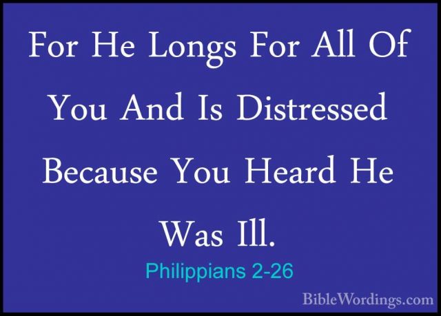 Philippians 2-26 - For He Longs For All Of You And Is DistressedFor He Longs For All Of You And Is Distressed Because You Heard He Was Ill. 