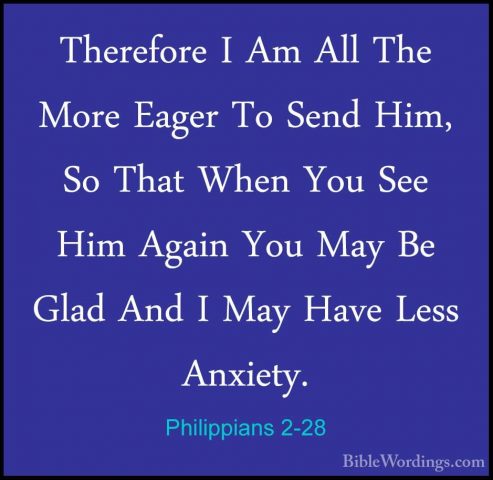 Philippians 2-28 - Therefore I Am All The More Eager To Send Him,Therefore I Am All The More Eager To Send Him, So That When You See Him Again You May Be Glad And I May Have Less Anxiety. 