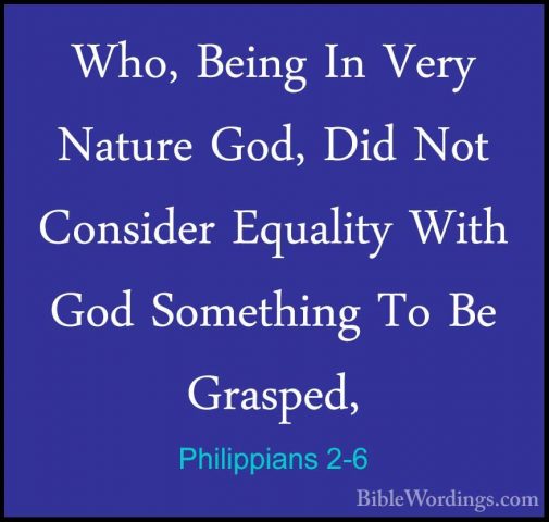 Philippians 2-6 - Who, Being In Very Nature God, Did Not ConsiderWho, Being In Very Nature God, Did Not Consider Equality With God Something To Be Grasped, 