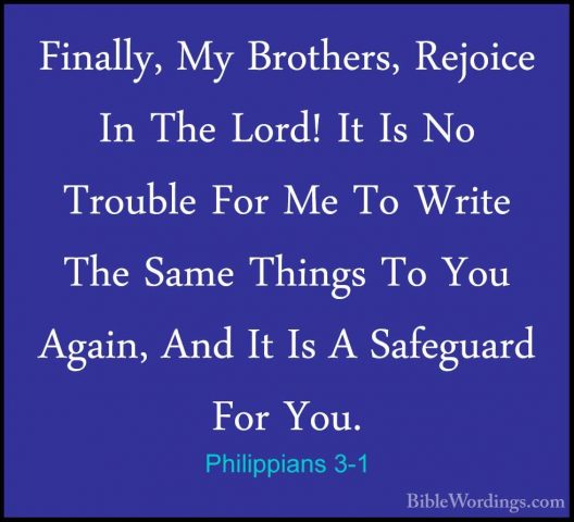 Philippians 3-1 - Finally, My Brothers, Rejoice In The Lord! It IFinally, My Brothers, Rejoice In The Lord! It Is No Trouble For Me To Write The Same Things To You Again, And It Is A Safeguard For You. 