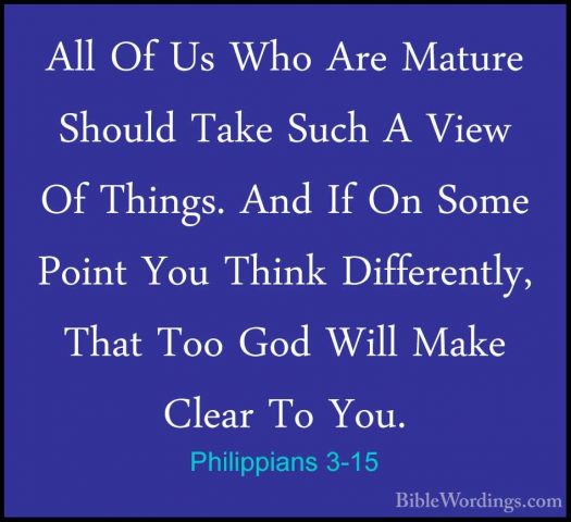 Philippians 3-15 - All Of Us Who Are Mature Should Take Such A ViAll Of Us Who Are Mature Should Take Such A View Of Things. And If On Some Point You Think Differently, That Too God Will Make Clear To You. 