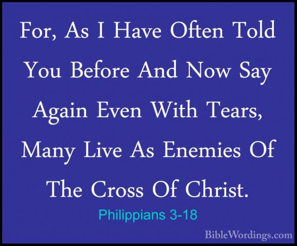 Philippians 3-18 - For, As I Have Often Told You Before And Now SFor, As I Have Often Told You Before And Now Say Again Even With Tears, Many Live As Enemies Of The Cross Of Christ. 