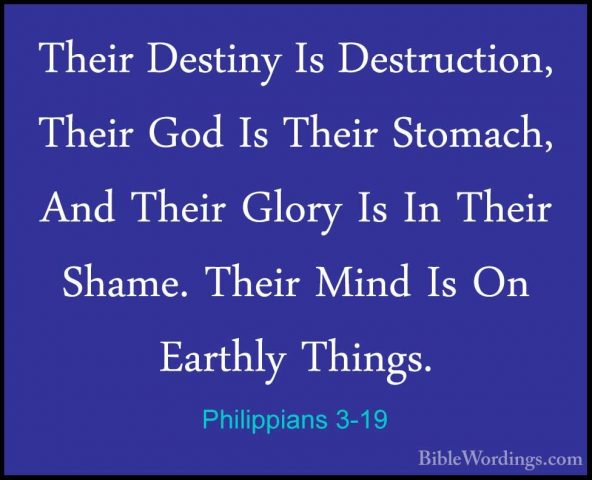 Philippians 3-19 - Their Destiny Is Destruction, Their God Is TheTheir Destiny Is Destruction, Their God Is Their Stomach, And Their Glory Is In Their Shame. Their Mind Is On Earthly Things. 