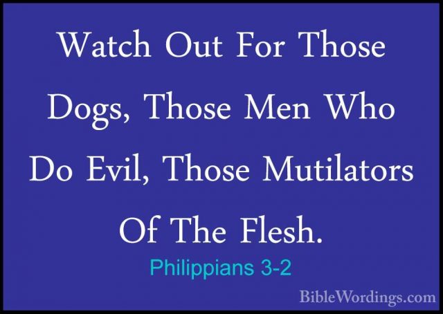 Philippians 3-2 - Watch Out For Those Dogs, Those Men Who Do EvilWatch Out For Those Dogs, Those Men Who Do Evil, Those Mutilators Of The Flesh. 