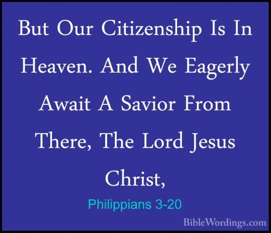 Philippians 3-20 - But Our Citizenship Is In Heaven. And We EagerBut Our Citizenship Is In Heaven. And We Eagerly Await A Savior From There, The Lord Jesus Christ, 