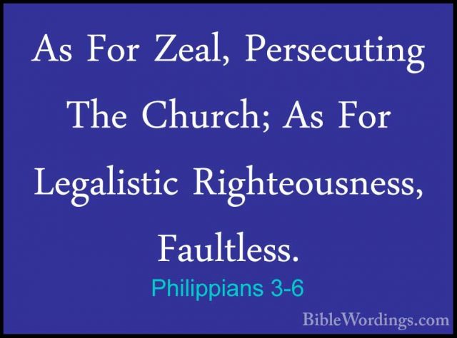 Philippians 3-6 - As For Zeal, Persecuting The Church; As For LegAs For Zeal, Persecuting The Church; As For Legalistic Righteousness, Faultless. 