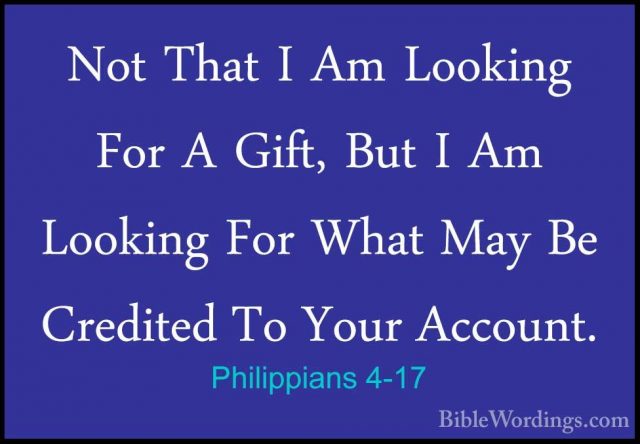 Philippians 4-17 - Not That I Am Looking For A Gift, But I Am LooNot That I Am Looking For A Gift, But I Am Looking For What May Be Credited To Your Account. 